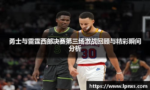 勇士与雷霆西部决赛第三场激战回顾与精彩瞬间分析