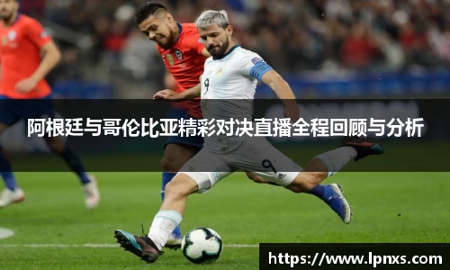 阿根廷与哥伦比亚精彩对决直播全程回顾与分析